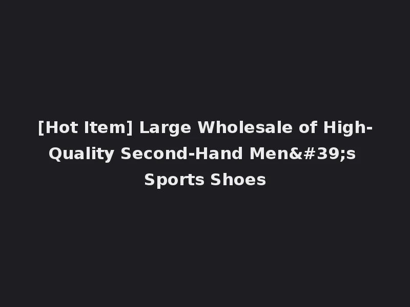 [Hot Item] Large Wholesale of High-Quality Second-Hand Men's Sports Shoes