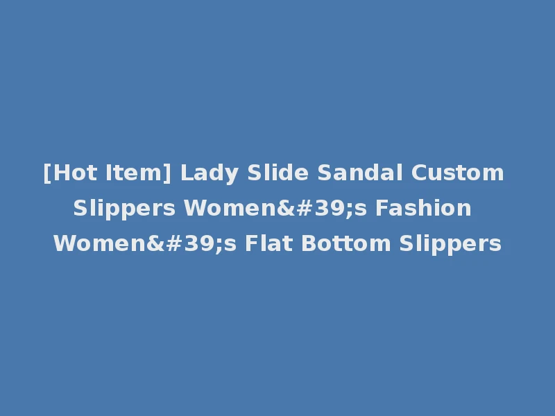 [Hot Item] Lady Slide Sandal Custom Slippers Women's Fashion Women's Flat Bottom Slippers