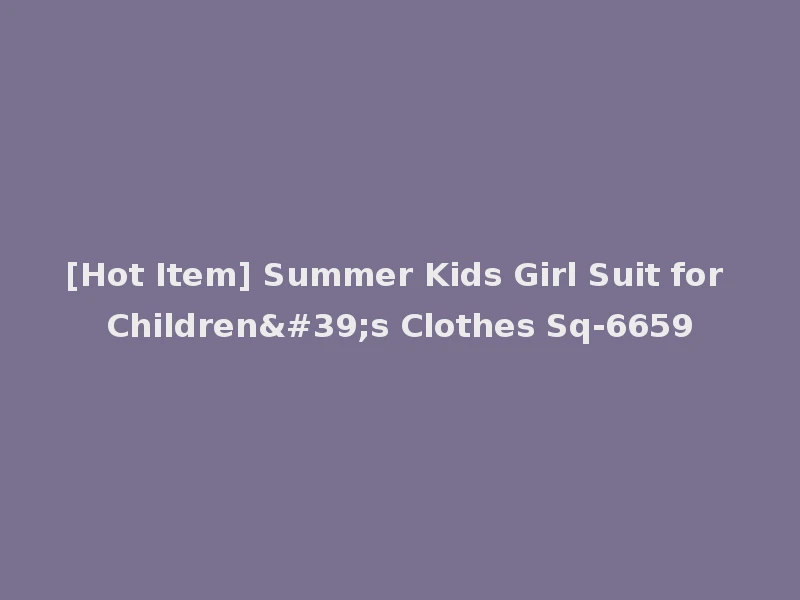 [Hot Item] Summer Kids Girl Suit for Children's Clothes Sq-6659
