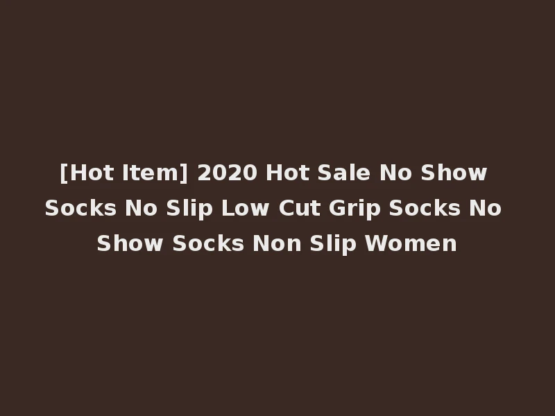 [Hot Item] 2020 Hot Sale No Show Socks No Slip Low Cut Grip Socks No Show Socks Non Slip Women