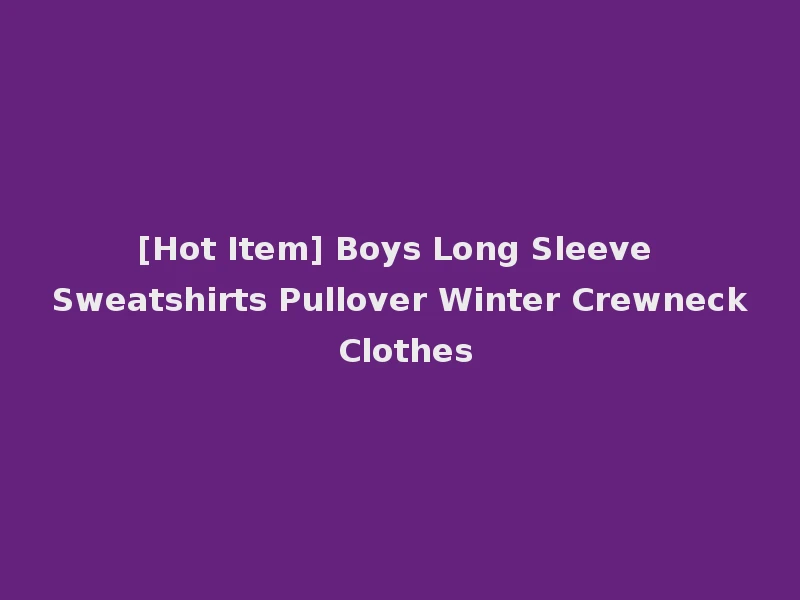 [Hot Item] Boys Long Sleeve Sweatshirts Pullover Winter Crewneck Clothes