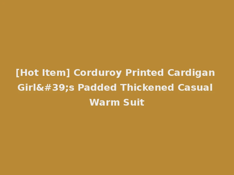 [Hot Item] Corduroy Printed Cardigan Girl's Padded Thickened Casual Warm Suit