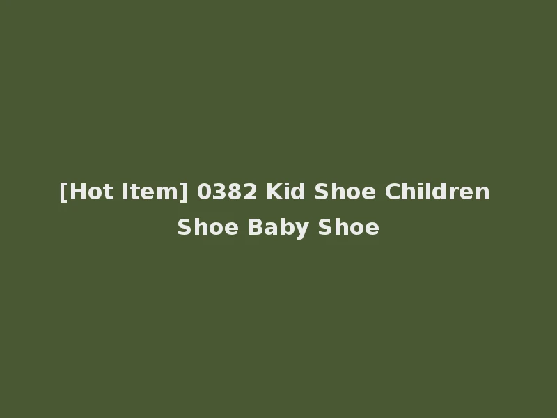 [Hot Item] 0382 Kid Shoe Children Shoe Baby Shoe