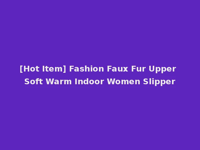 [Hot Item] Fashion Faux Fur Upper Soft Warm Indoor Women Slipper