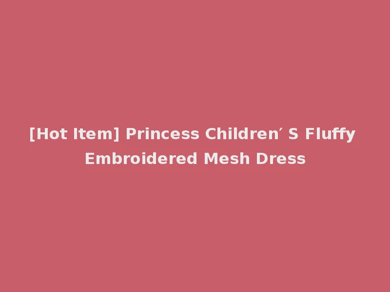 [Hot Item] Princess Children′ S Fluffy Embroidered Mesh Dress