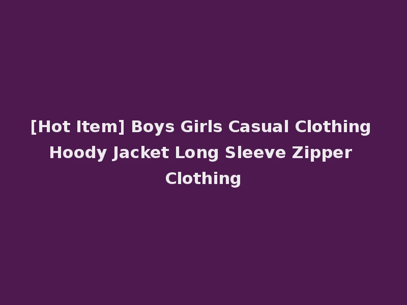 [Hot Item] Boys Girls Casual Clothing Hoody Jacket Long Sleeve Zipper Clothing