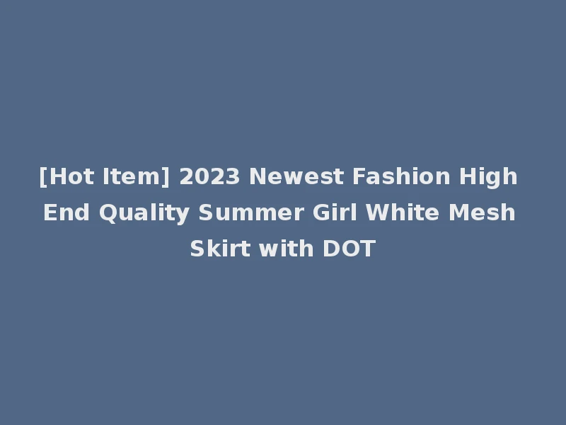 [Hot Item] 2023 Newest Fashion High End Quality Summer Girl White Mesh Skirt with DOT