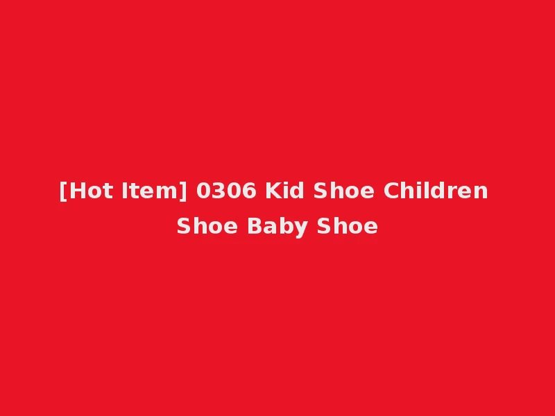 [Hot Item] 0306 Kid Shoe Children Shoe Baby Shoe
