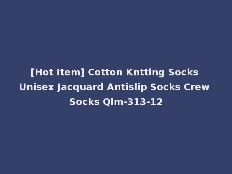 [Hot Item] Cotton Kntting Socks Unisex Jacquard Antislip Socks Crew Socks Qlm-313-12