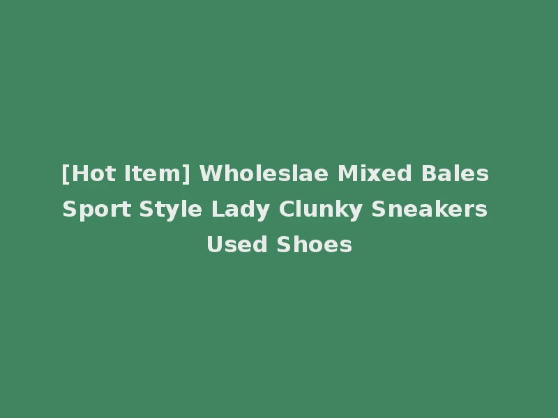 [Hot Item] Wholeslae Mixed Bales Sport Style Lady Clunky Sneakers Used Shoes