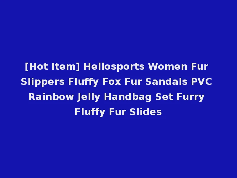 [Hot Item] Hellosports Women Fur Slippers Fluffy Fox Fur Sandals PVC Rainbow Jelly Handbag Set Furry Fluffy Fur Slides