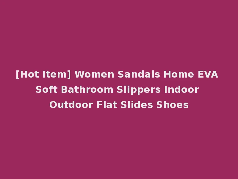 [Hot Item] Women Sandals Home EVA Soft Bathroom Slippers Indoor Outdoor Flat Slides Shoes