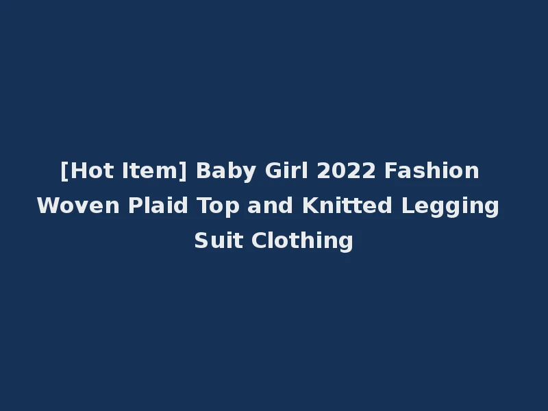 [Hot Item] Baby Girl 2022 Fashion Woven Plaid Top and Knitted Legging Suit Clothing