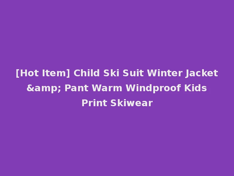 [Hot Item] Child Ski Suit Winter Jacket & Pant Warm Windproof Kids Print Skiwear