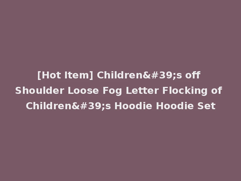 [Hot Item] Children's off Shoulder Loose Fog Letter Flocking of Children's Hoodie Hoodie Set