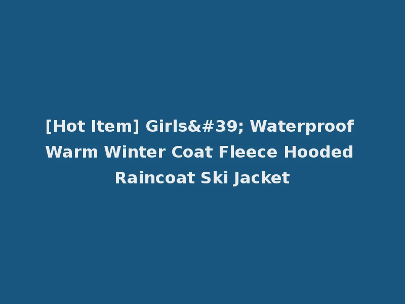 [Hot Item] Girls' Waterproof Warm Winter Coat Fleece Hooded Raincoat Ski Jacket