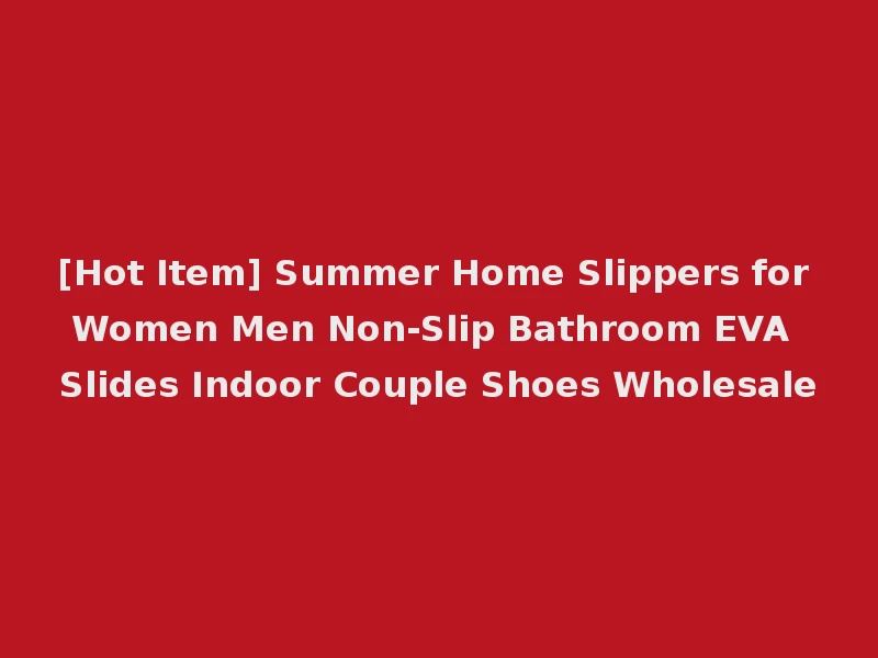 [Hot Item] Summer Home Slippers for Women Men Non-Slip Bathroom EVA Slides Indoor Couple Shoes Wholesale