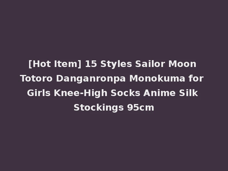 [Hot Item] 15 Styles Sailor Moon Totoro Danganronpa Monokuma for Girls Knee-High Socks Anime Silk Stockings 95cm