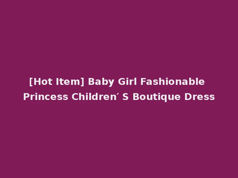 [Hot Item] Baby Girl Fashionable Princess Children′ S Boutique Dress