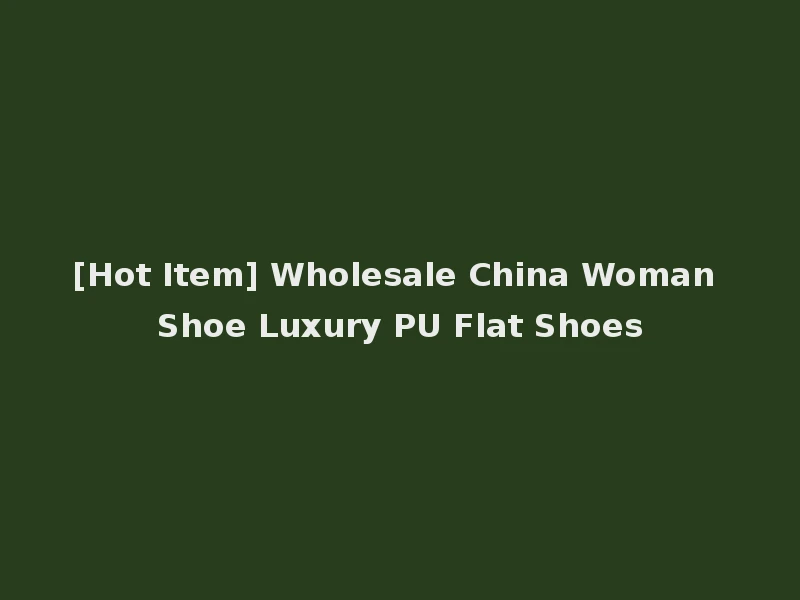 [Hot Item] Wholesale China Woman Shoe Luxury PU Flat Shoes