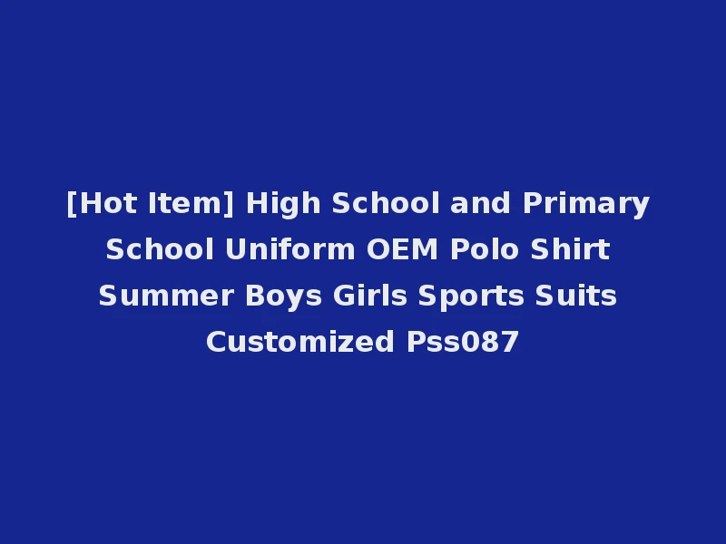 [Hot Item] High School and Primary School Uniform OEM Polo Shirt Summer Boys Girls Sports Suits Customized Pss087