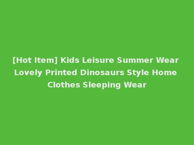 [Hot Item] Kids Leisure Summer Wear Lovely Printed Dinosaurs Style Home Clothes Sleeping Wear
