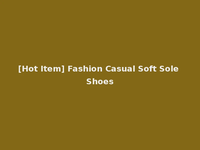 [Hot Item] Fashion Casual Soft Sole Shoes
