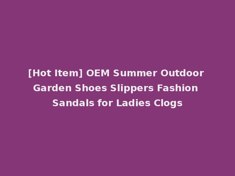 [Hot Item] OEM Summer Outdoor Garden Shoes Slippers Fashion Sandals for Ladies Clogs