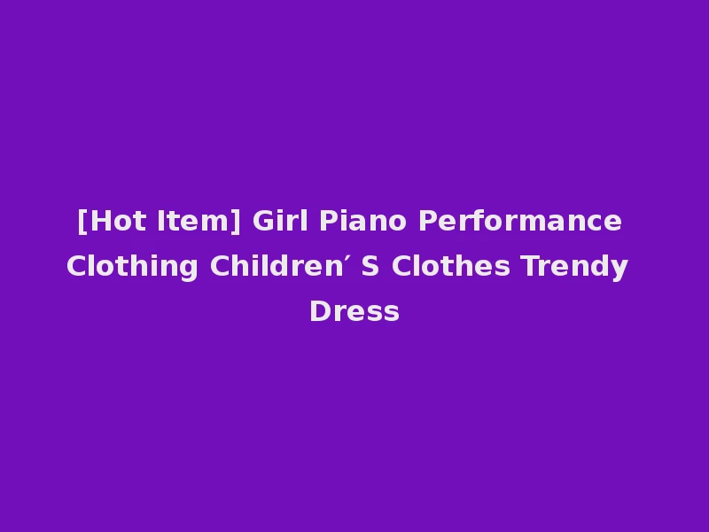 [Hot Item] Girl Piano Performance Clothing Children′ S Clothes Trendy Dress