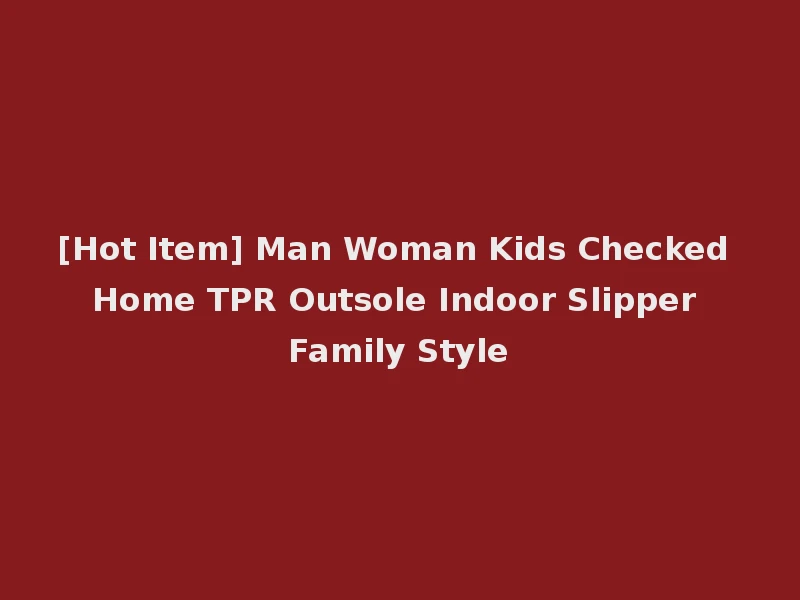 [Hot Item] Man Woman Kids Checked Home TPR Outsole Indoor Slipper Family Style