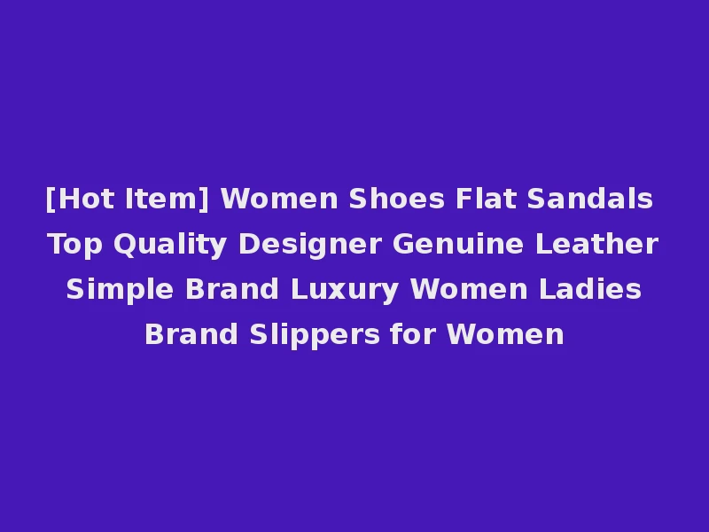 [Hot Item] Women Shoes Flat Sandals Top Quality Designer Genuine Leather Simple Brand Luxury Women Ladies Brand Slippers for Women