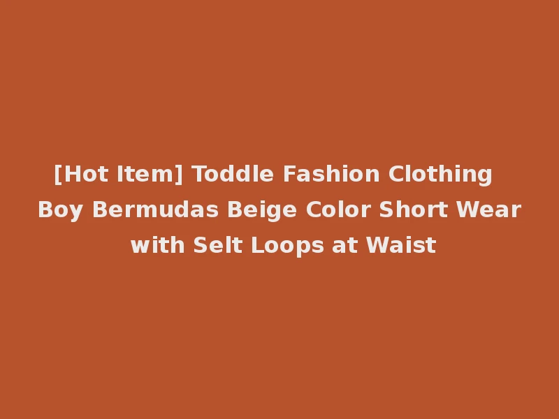 [Hot Item] Toddle Fashion Clothing Boy Bermudas Beige Color Short Wear with Selt Loops at Waist