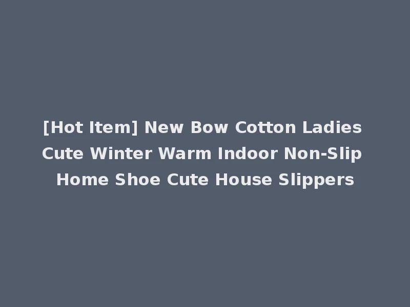 [Hot Item] New Bow Cotton Ladies Cute Winter Warm Indoor Non-Slip Home Shoe Cute House Slippers