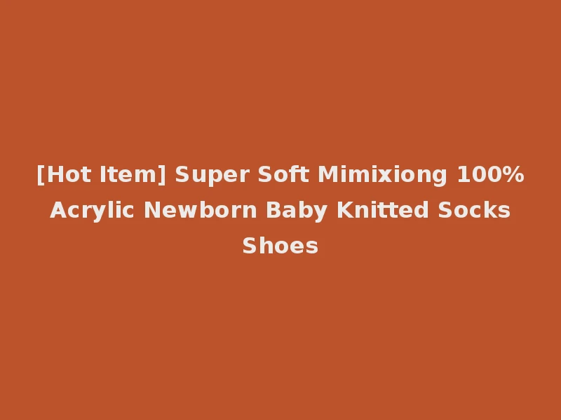 [Hot Item] Super Soft Mimixiong 100% Acrylic Newborn Baby Knitted Socks Shoes