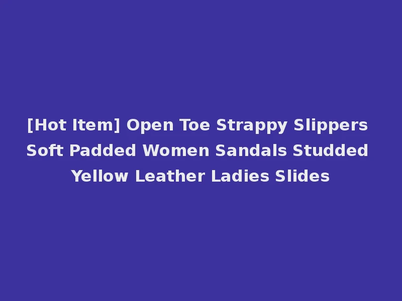 [Hot Item] Open Toe Strappy Slippers Soft Padded Women Sandals Studded Yellow Leather Ladies Slides