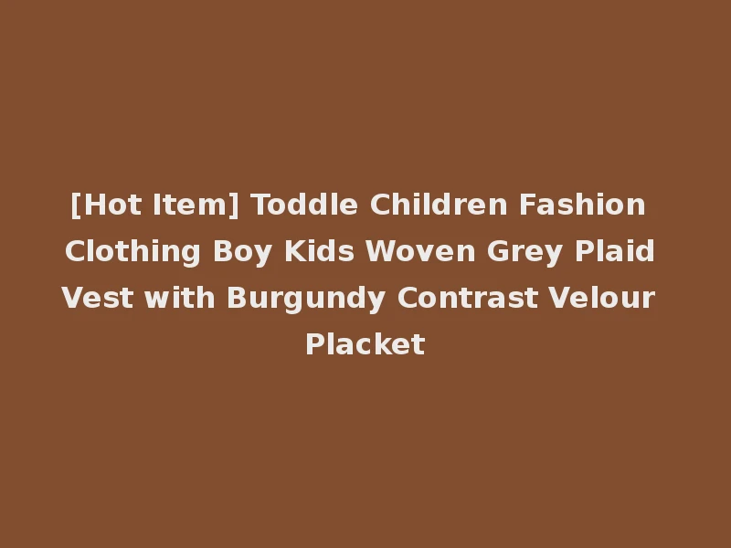 [Hot Item] Toddle Children Fashion Clothing Boy Kids Woven Grey Plaid Vest with Burgundy Contrast Velour Placket