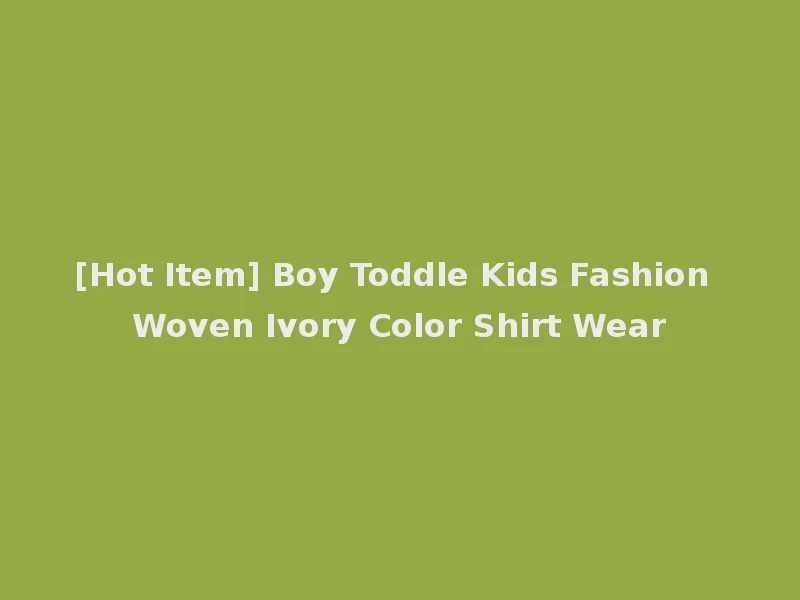 [Hot Item] Boy Toddle Kids Fashion Woven Ivory Color Shirt Wear