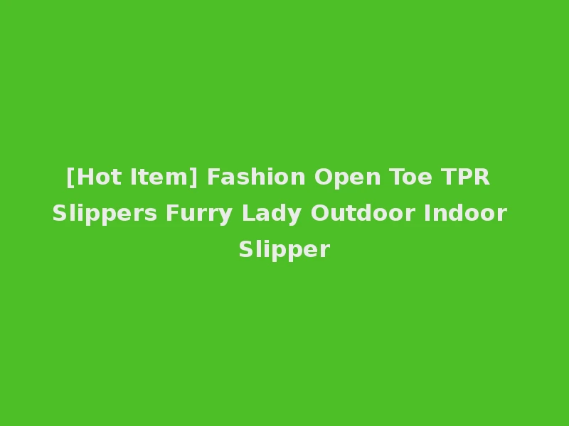 [Hot Item] Fashion Open Toe TPR Slippers Furry Lady Outdoor Indoor Slipper