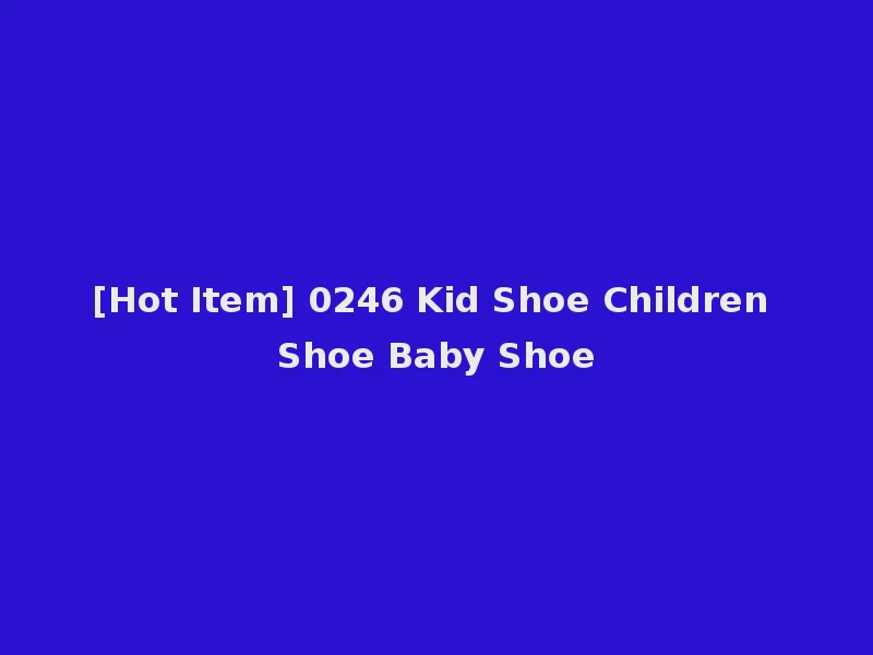 [Hot Item] 0246 Kid Shoe Children Shoe Baby Shoe