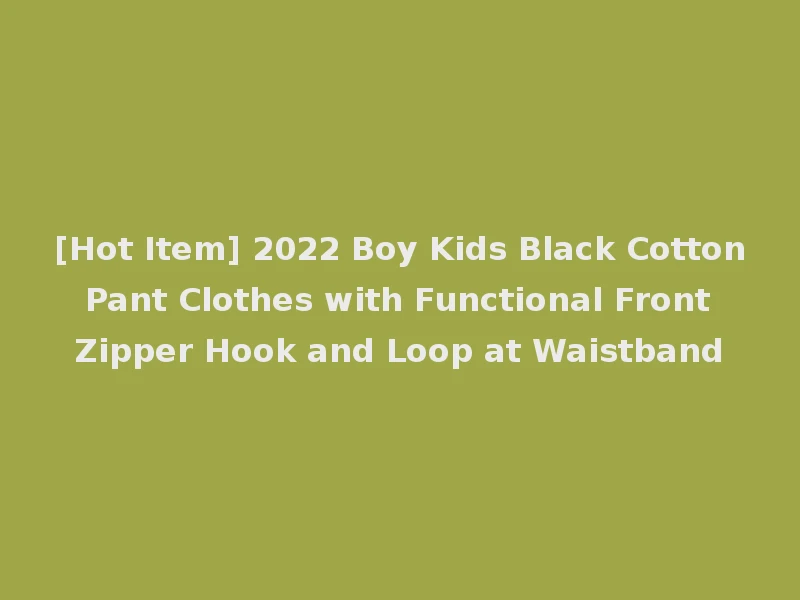 [Hot Item] 2022 Boy Kids Black Cotton Pant Clothes with Functional Front Zipper Hook and Loop at Waistband