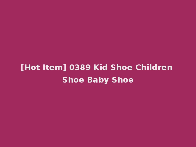 [Hot Item] 0389 Kid Shoe Children Shoe Baby Shoe