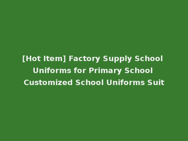 [Hot Item] Factory Supply School Uniforms for Primary School Customized School Uniforms Suit