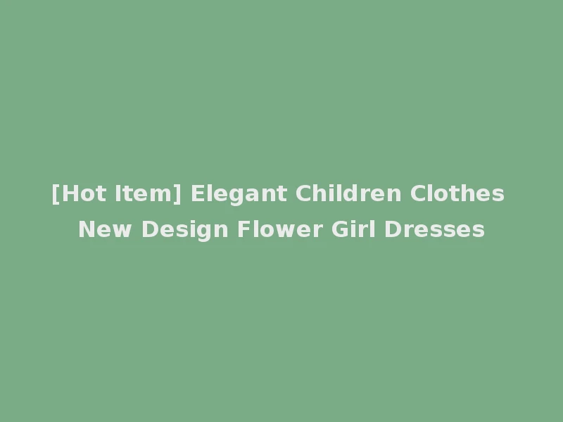 [Hot Item] Elegant Children Clothes New Design Flower Girl Dresses