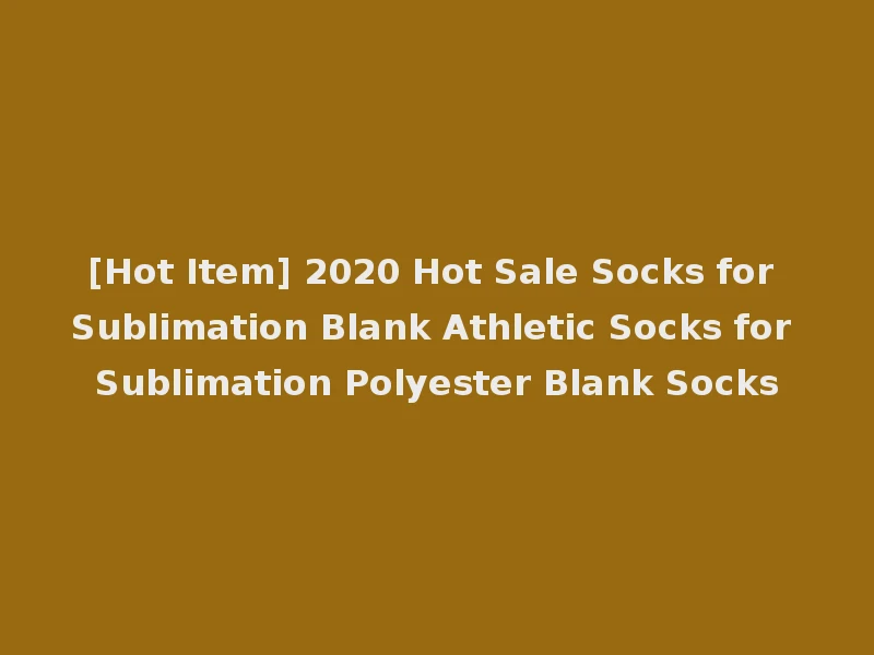 [Hot Item] 2020 Hot Sale Socks for Sublimation Blank Athletic Socks for Sublimation Polyester Blank Socks