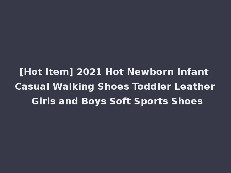 [Hot Item] 2021 Hot Newborn Infant Casual Walking Shoes Toddler Leather Girls and Boys Soft Sports Shoes