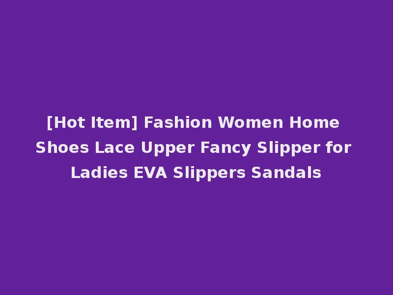 [Hot Item] Fashion Women Home Shoes Lace Upper Fancy Slipper for Ladies EVA Slippers Sandals