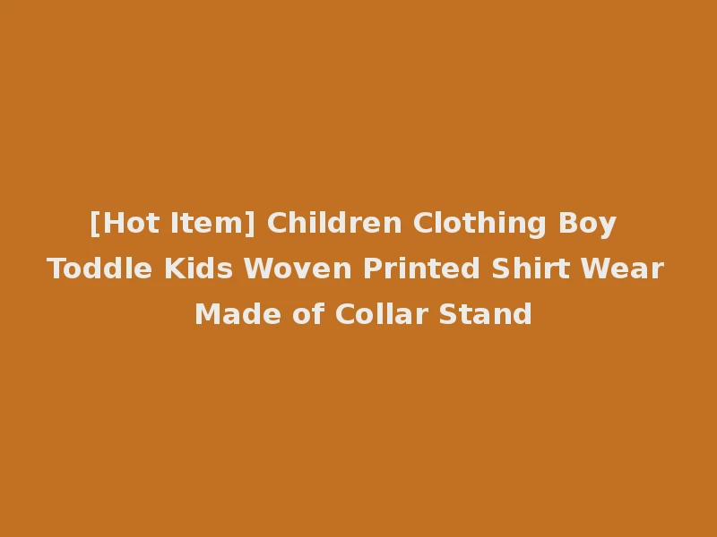[Hot Item] Children Clothing Boy Toddle Kids Woven Printed Shirt Wear Made of Collar Stand
