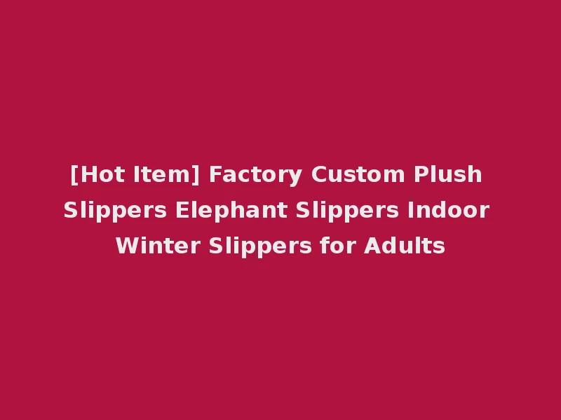 [Hot Item] Factory Custom Plush Slippers Elephant Slippers Indoor Winter Slippers for Adults