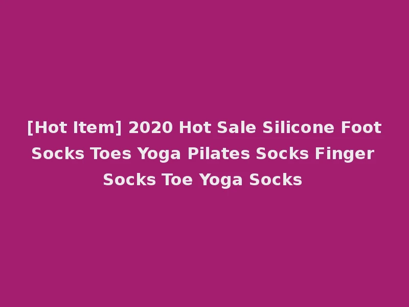 [Hot Item] 2020 Hot Sale Silicone Foot Socks Toes Yoga Pilates Socks Finger Socks Toe Yoga Socks