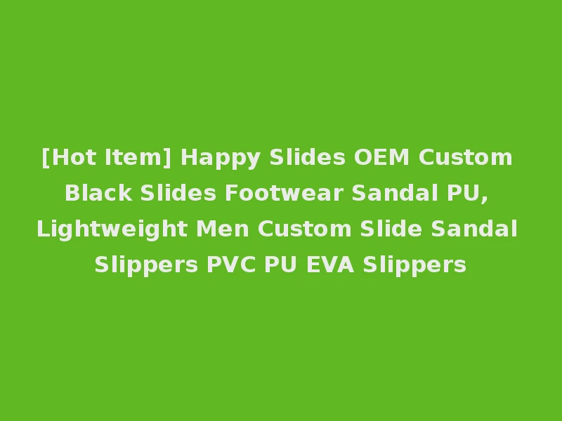 [Hot Item] Happy Slides OEM Custom Black Slides Footwear Sandal PU, Lightweight Men Custom Slide Sandal Slippers PVC PU EVA Slippers
